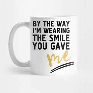 BY THE WAY I'M WEARING THE SMILE YOU GAVE ME Mug